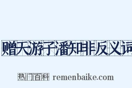 赠天游子潘知非反义词是什么意思的图片